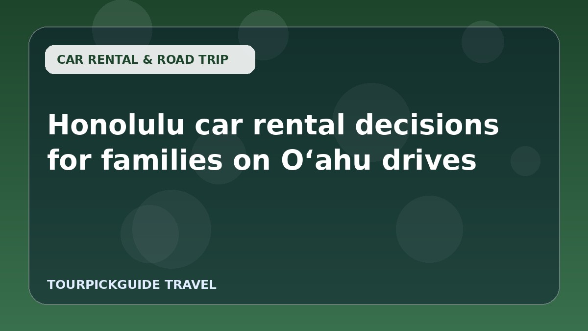 Honolulu car rental decisions for families on Oʻahu drives