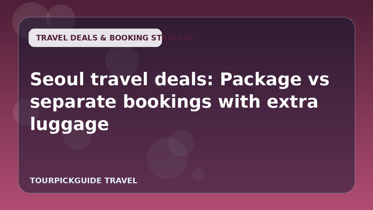 Visual guide for Seoul travel deals: Package vs separate bookings with extra luggage