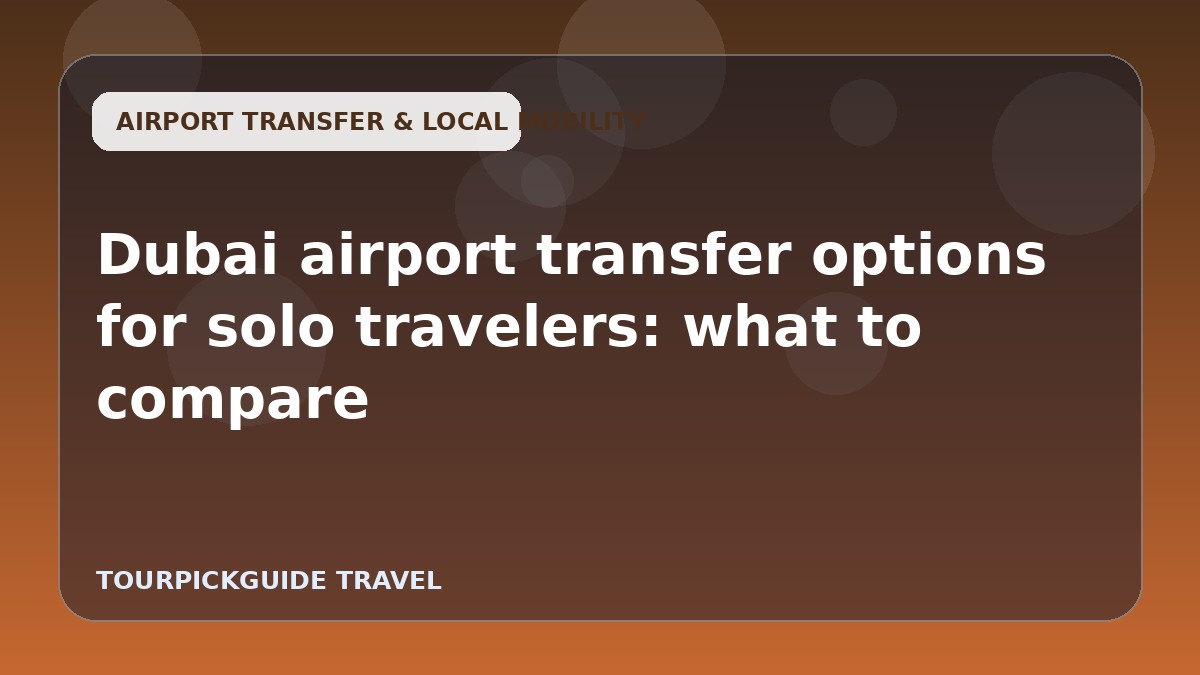 Visual guide for Dubai airport transfer options for solo travelers: what to compare