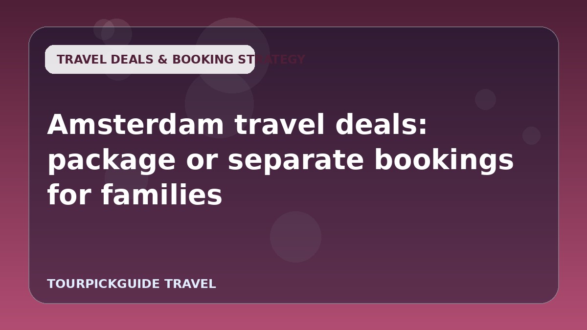 Visual guide for Amsterdam travel deals: package or separate bookings for families