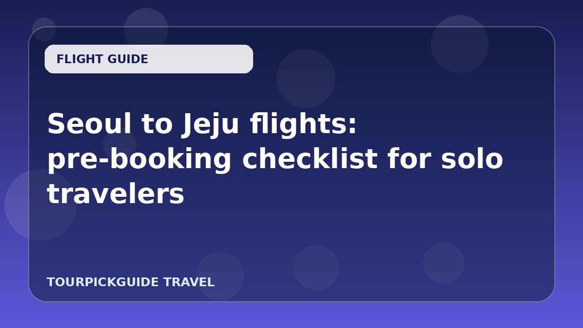 Seoul to Jeju flights: pre-booking checklist for solo travelers