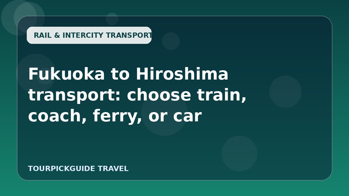 Fukuoka to Hiroshima transport: choose train, coach, ferry, or car