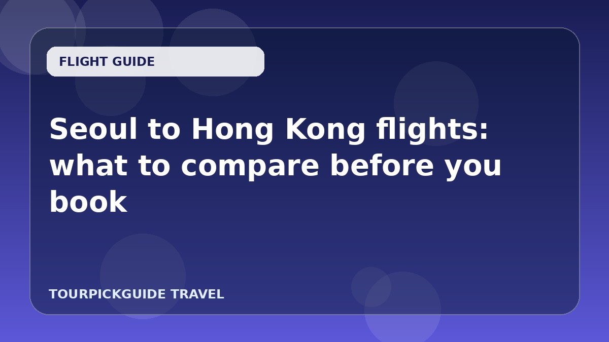 Seoul to Hong Kong flights: what to compare before you book