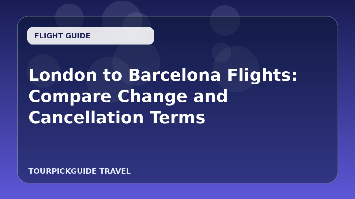 London to Barcelona Flights: Compare Change and Cancellation Terms