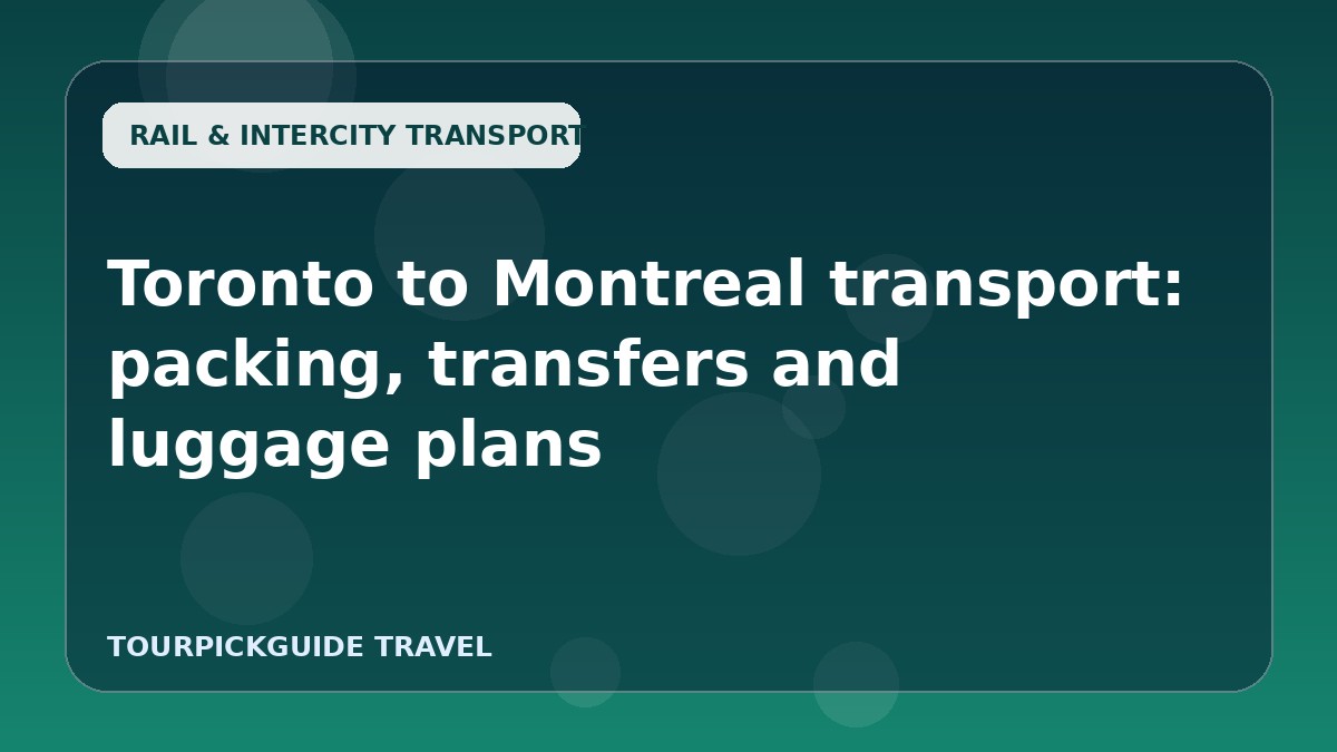 Visual guide for Toronto to Montreal transport: packing, transfers and luggage plans