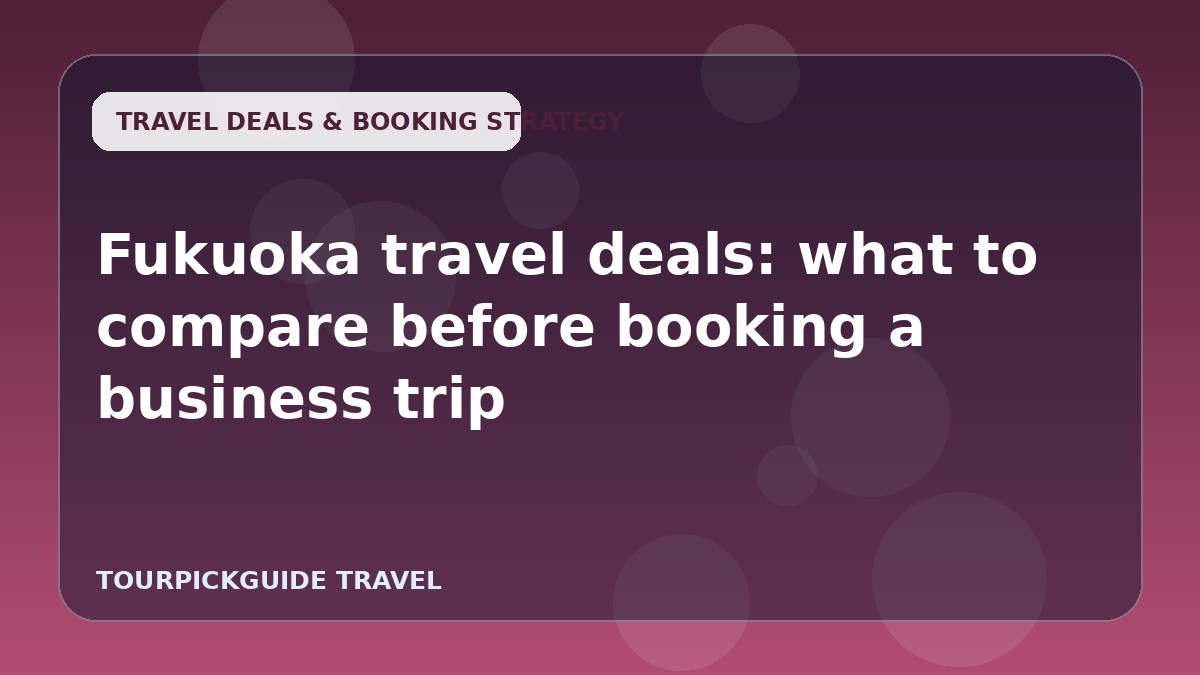 Visual guide for Fukuoka travel deals: what to compare before booking a business trip