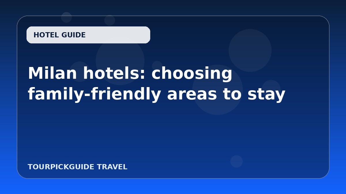 Visual guide for Milan hotels: choosing family-friendly areas to stay
