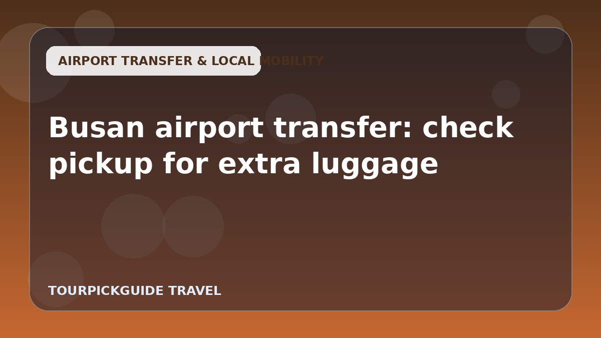 Busan airport transfer: check pickup for extra luggage