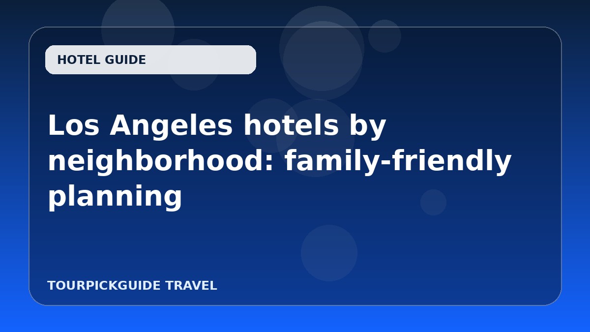 Visual guide for Los Angeles hotels by neighborhood: family-friendly planning