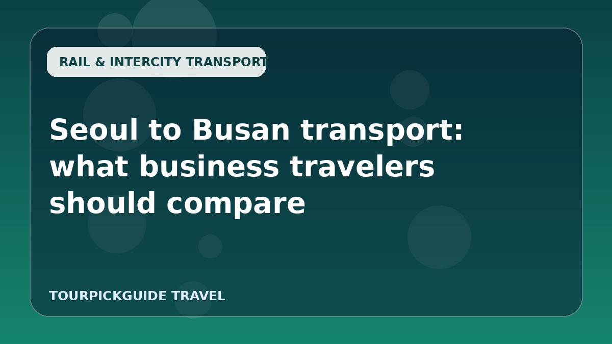 Seoul to Busan transport: what business travelers should compare