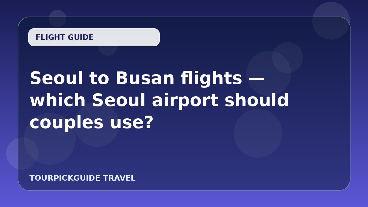 Visual guide for Seoul to Busan flights — which Seoul airport should couples use?