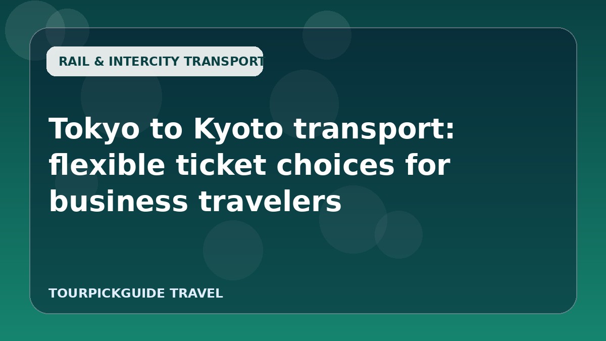 Tokyo to Kyoto transport: flexible ticket choices for business travelers