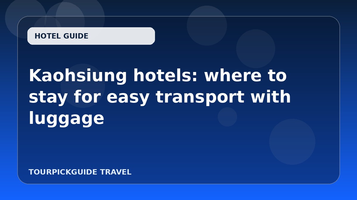 Kaohsiung hotels: where to stay for easy transport with luggage