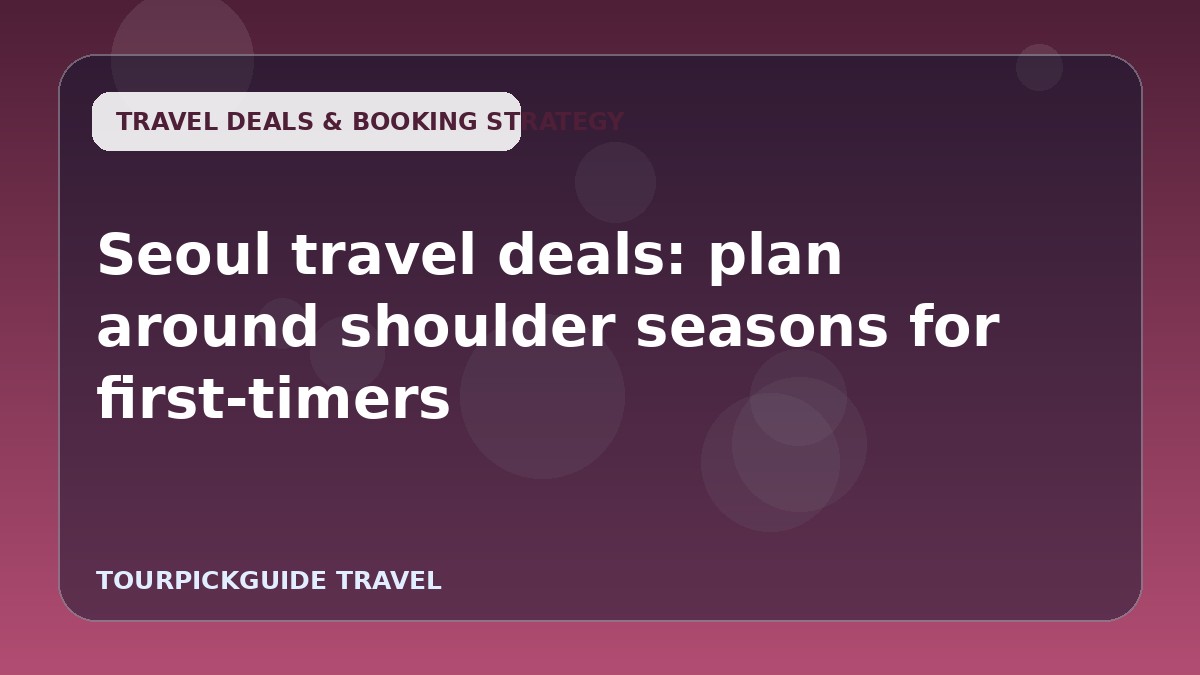 Seoul travel deals: plan around shoulder seasons for first-timers