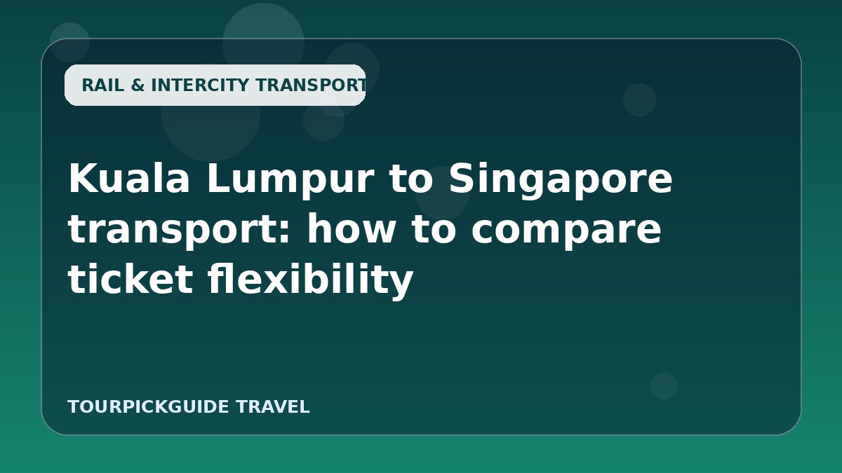 Kuala Lumpur to Singapore transport: how to compare ticket flexibility