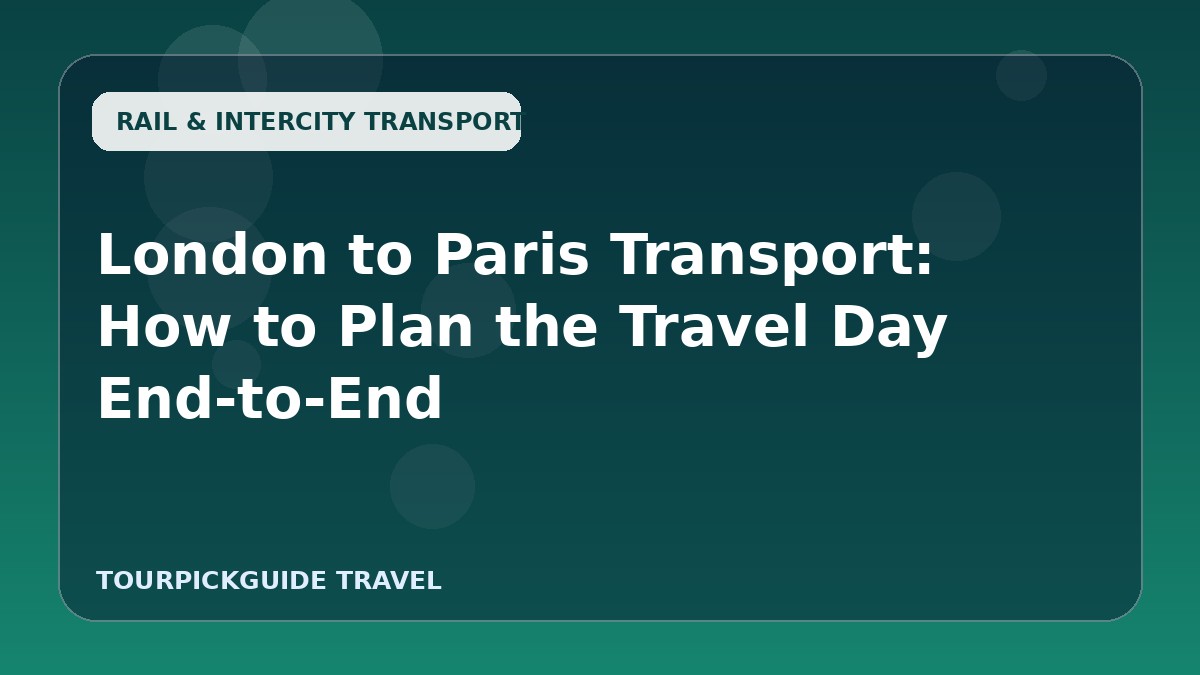 London to Paris Transport: How to Plan the Travel Day End-to-End