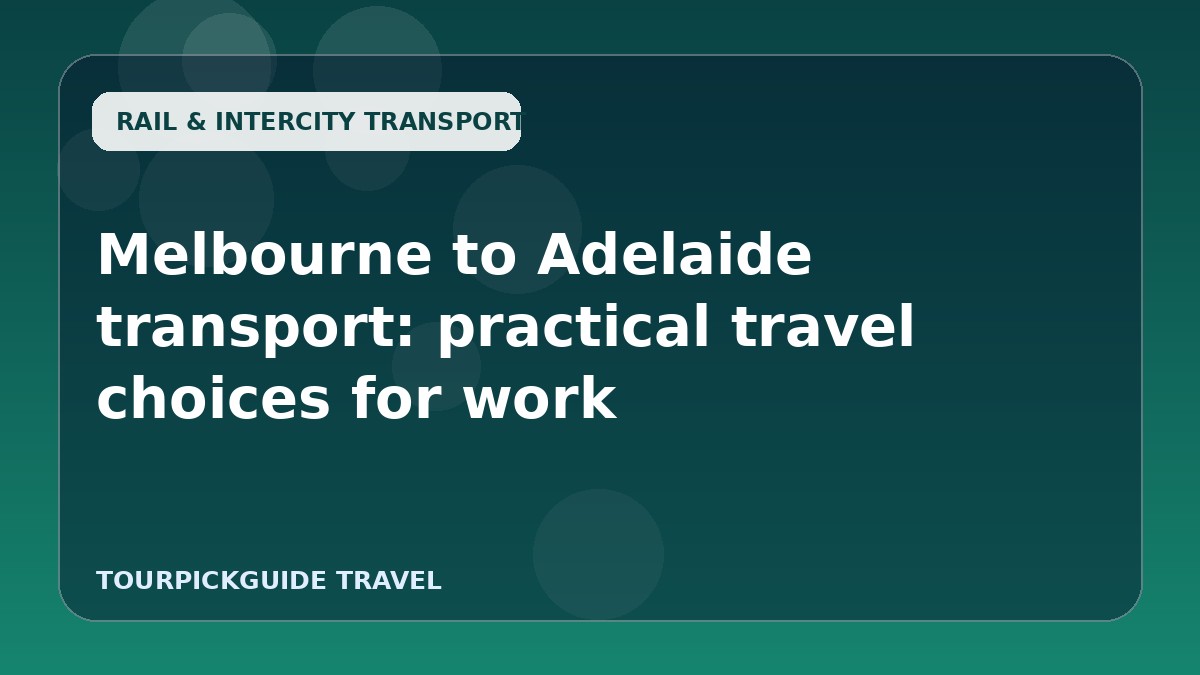 Melbourne to Adelaide transport: practical travel choices for work