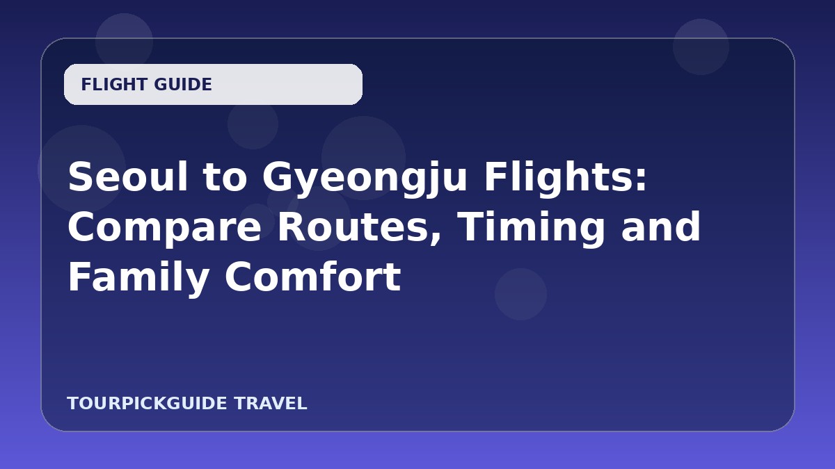 Seoul to Gyeongju Flights: Compare Routes, Timing and Family Comfort