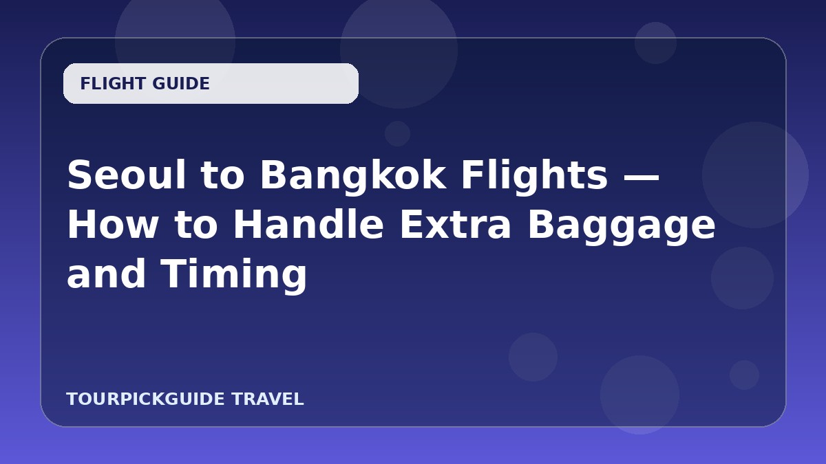 Seoul to Bangkok Flights — How to Handle Extra Baggage and Timing