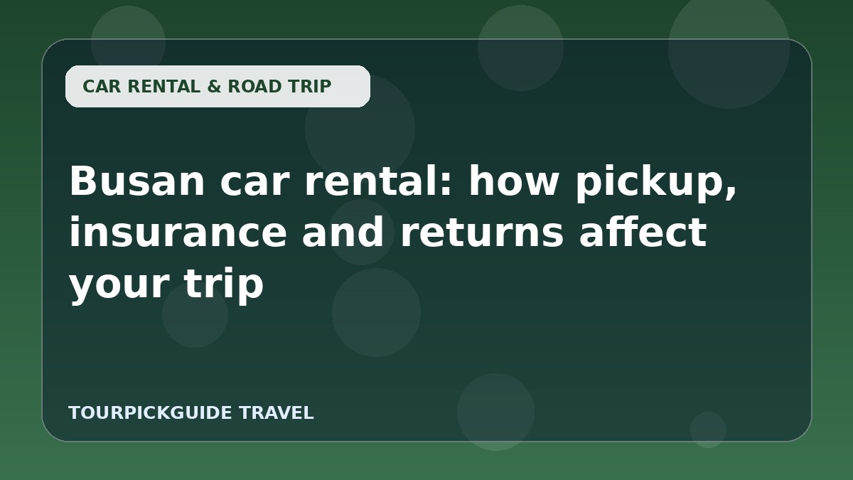 Visual guide for Busan car rental: how pickup, insurance and returns affect your trip