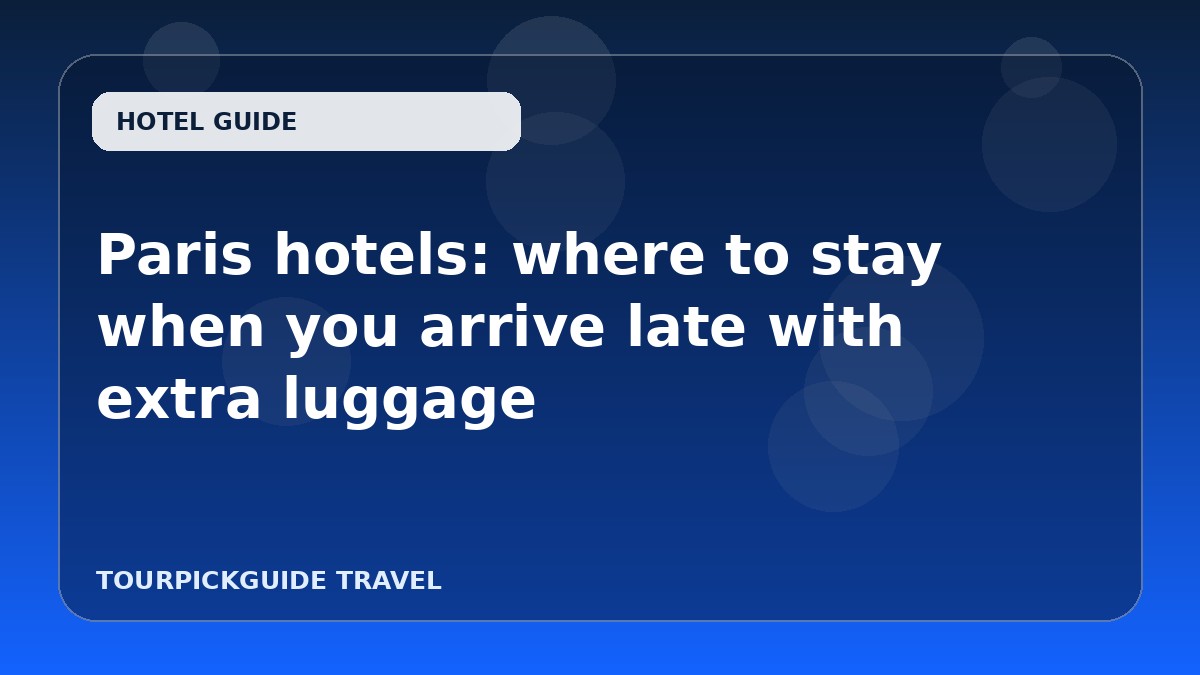 Visual guide for Paris hotels: where to stay when you arrive late with extra luggage