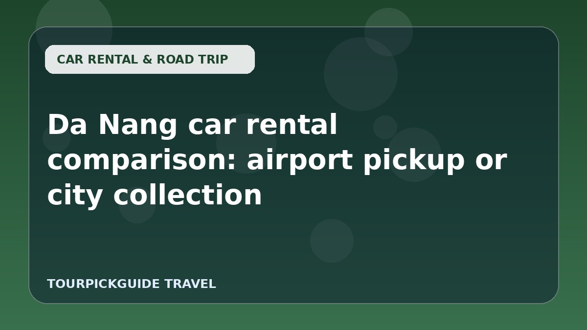 Da Nang car rental comparison: airport pickup or city collection