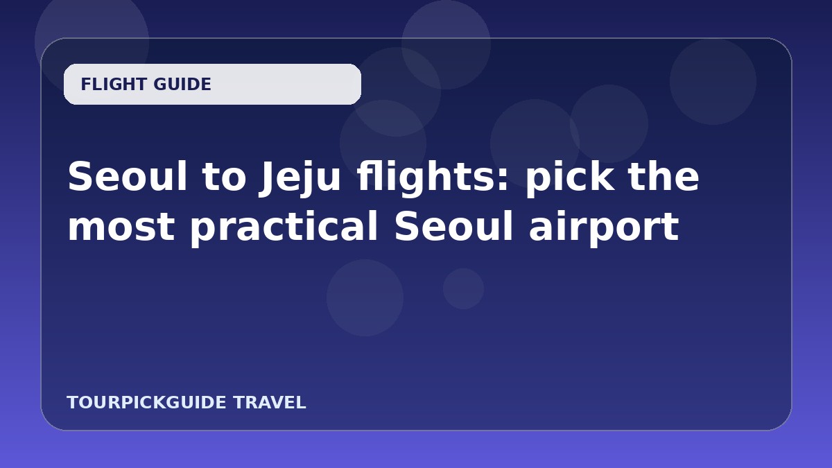 Seoul to Jeju flights: pick the most practical Seoul airport