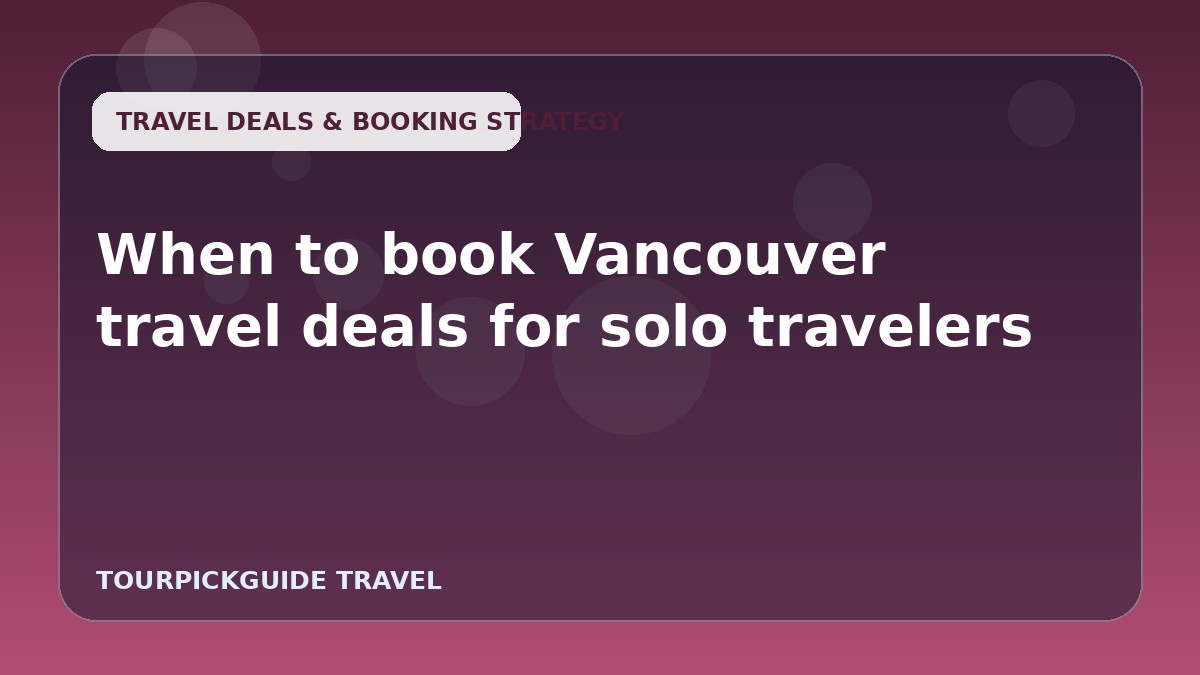 When to book Vancouver travel deals for solo travelers