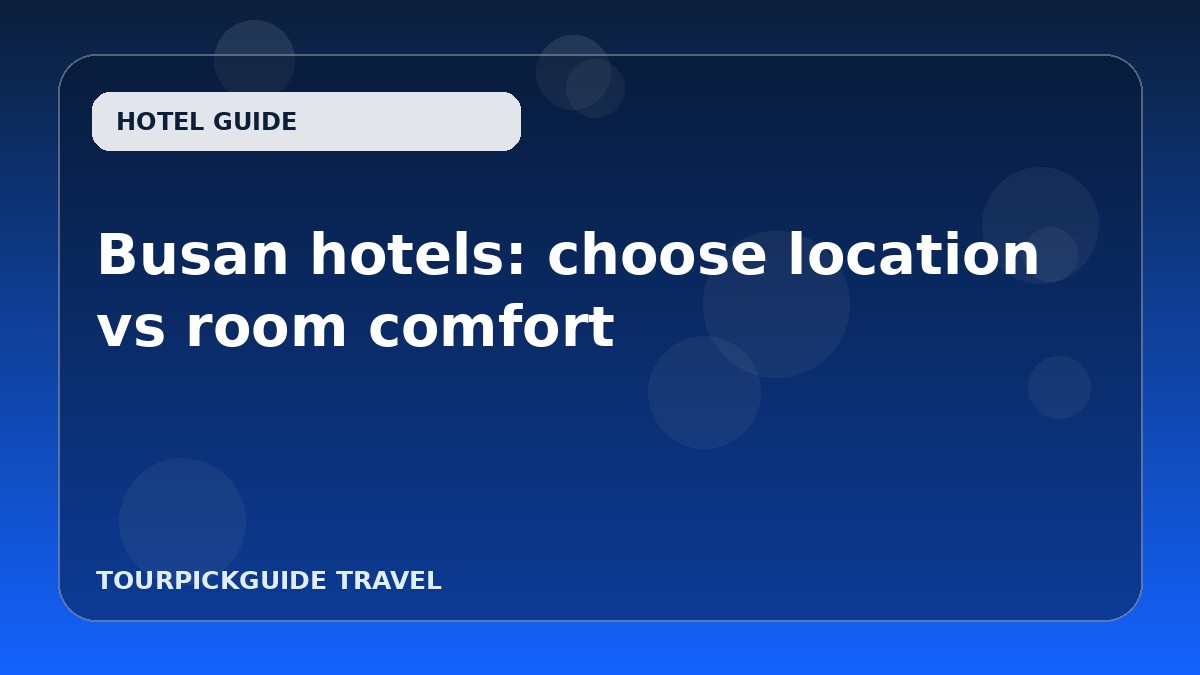 Visual guide for Busan hotels: choose location vs room comfort