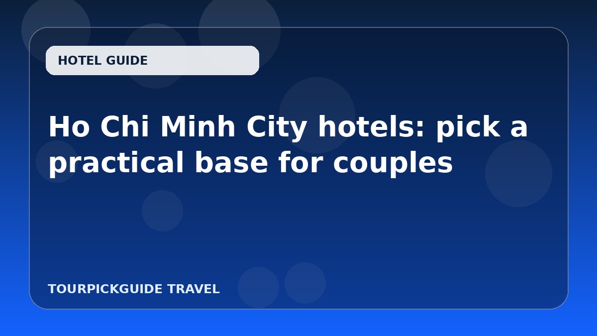 Ho Chi Minh City hotels: pick a practical base for couples