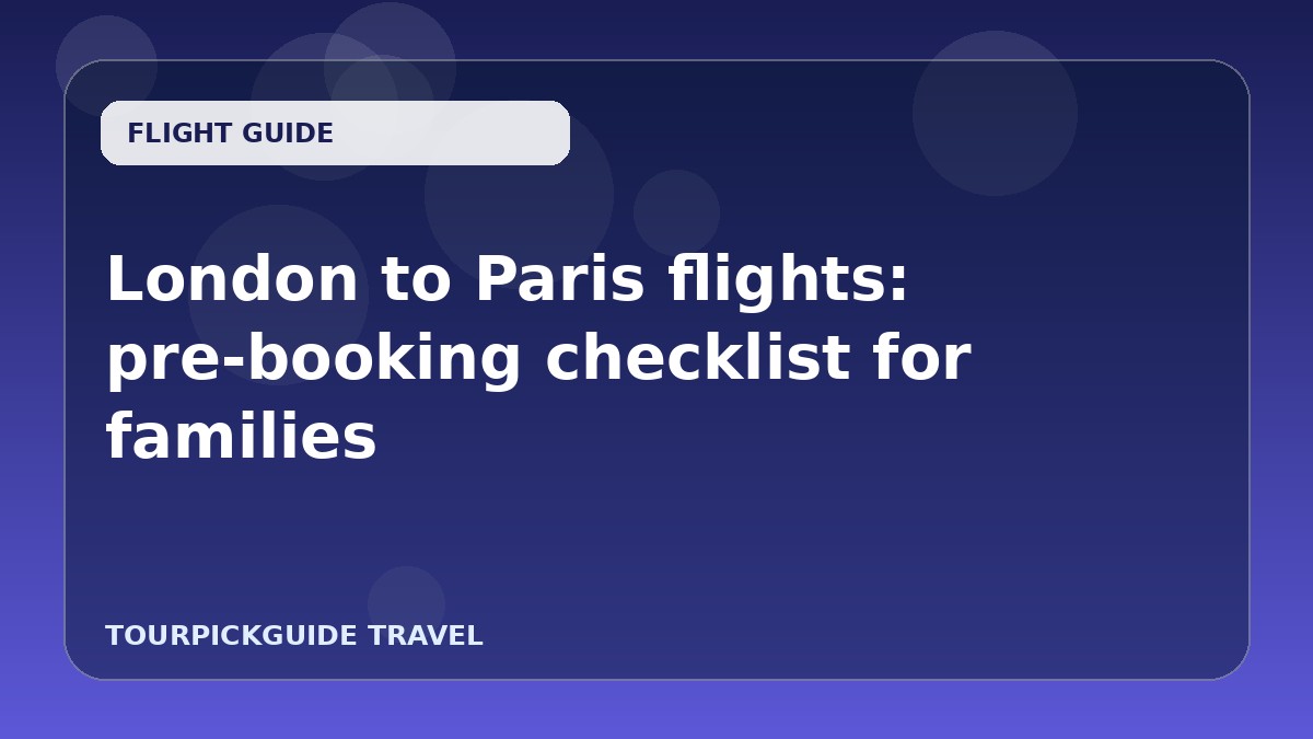 Visual guide for London to Paris flights: pre-booking checklist for families