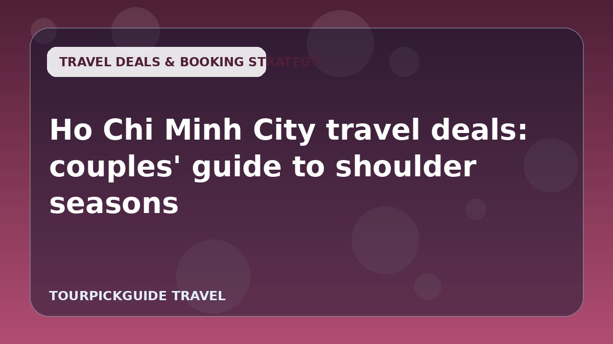 Visual guide for Ho Chi Minh City travel deals: couples' guide to shoulder seasons