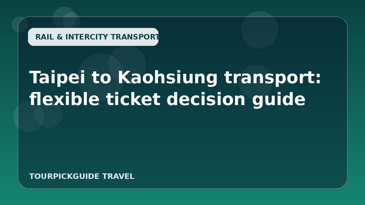 Visual guide for Taipei to Kaohsiung transport: flexible ticket decision guide
