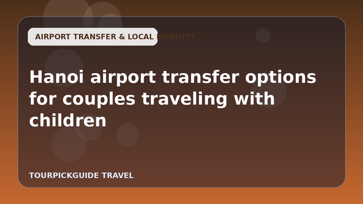 Hanoi airport transfer options for couples traveling with children