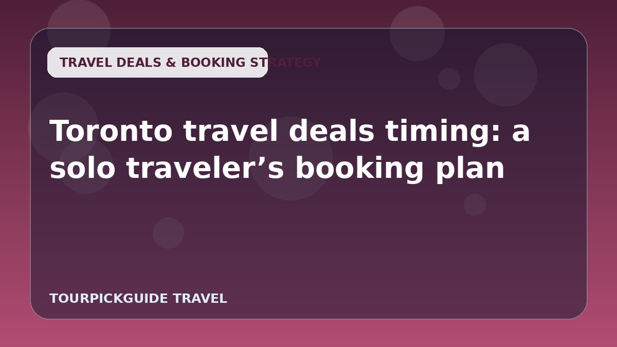 Toronto travel deals timing: a solo traveler’s booking plan