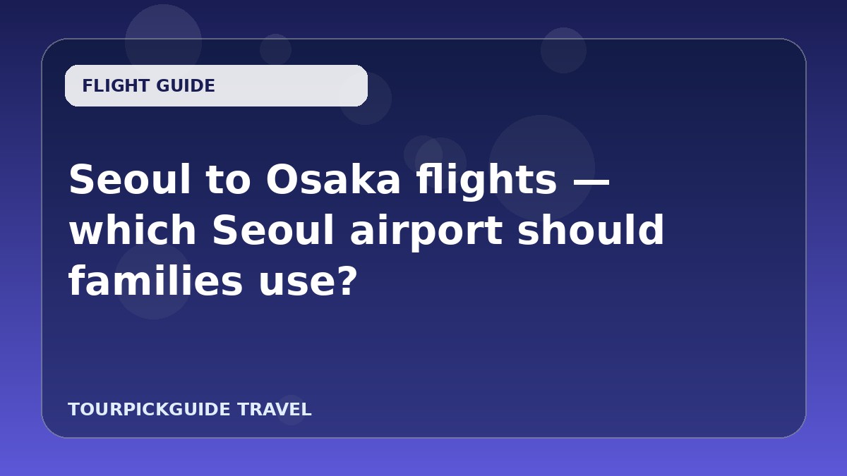 Visual guide for Seoul to Osaka flights — which Seoul airport should families use?