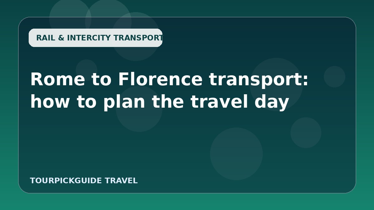 Visual guide for Rome to Florence transport: how to plan the travel day