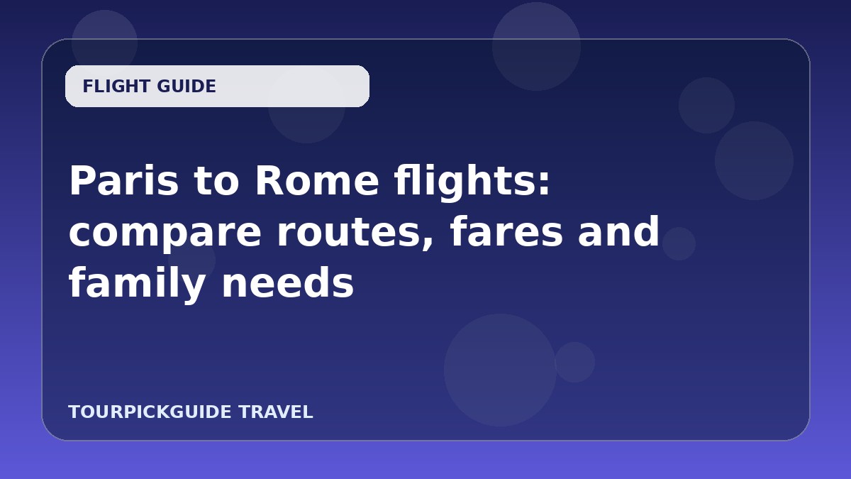 Visual guide for Paris to Rome flights: compare routes, fares and family needs