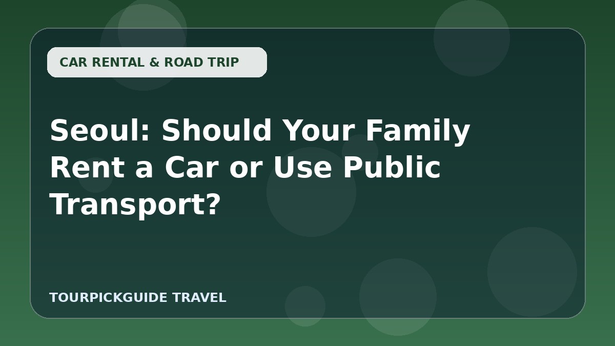 Seoul: Should Your Family Rent a Car or Use Public Transport?