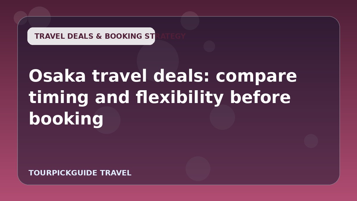 Osaka travel deals: compare timing and flexibility before booking