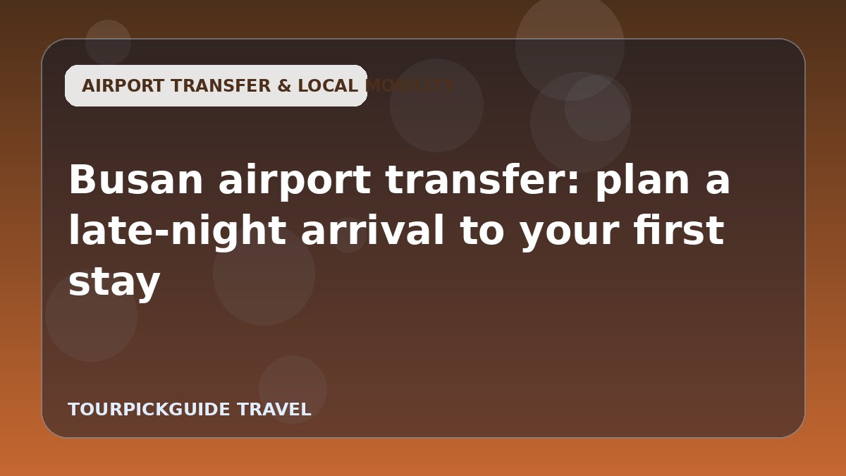 Busan airport transfer: plan a late-night arrival to your first stay