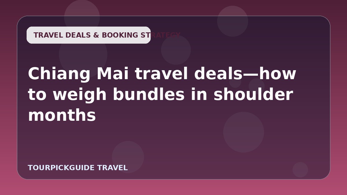 Visual guide for Chiang Mai travel deals—how to weigh bundles in shoulder months