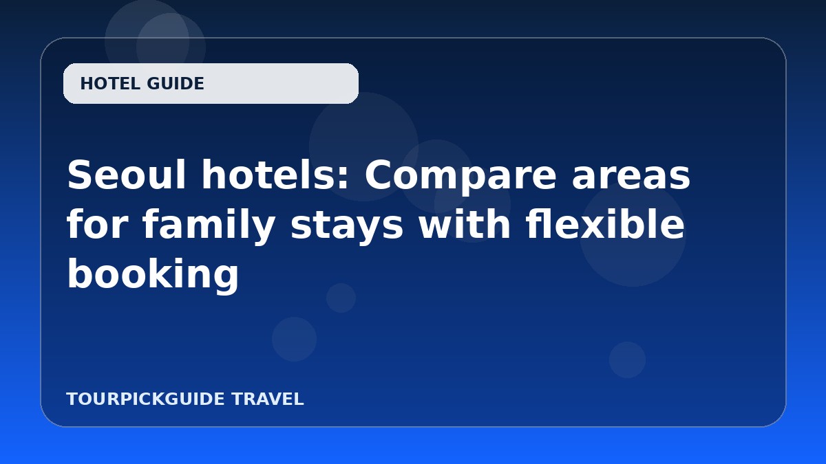 Seoul hotels: Compare areas for family stays with flexible booking
