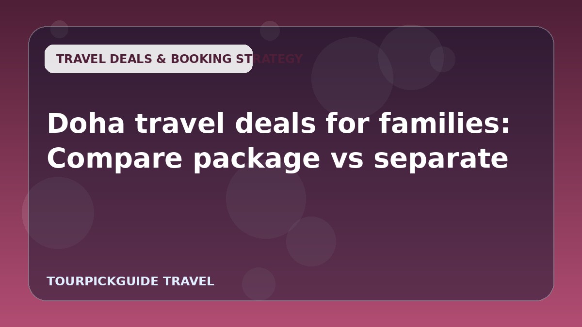 Visual guide for Doha travel deals for families: Compare package vs separate