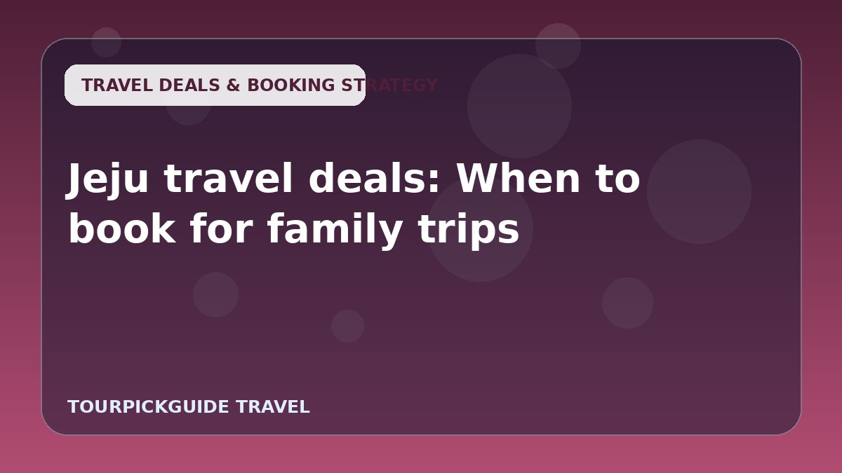 Jeju travel deals: When to book for family trips
