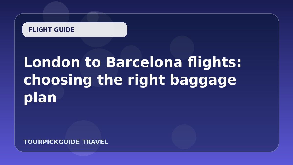Visual guide for London to Barcelona flights: choosing the right baggage plan