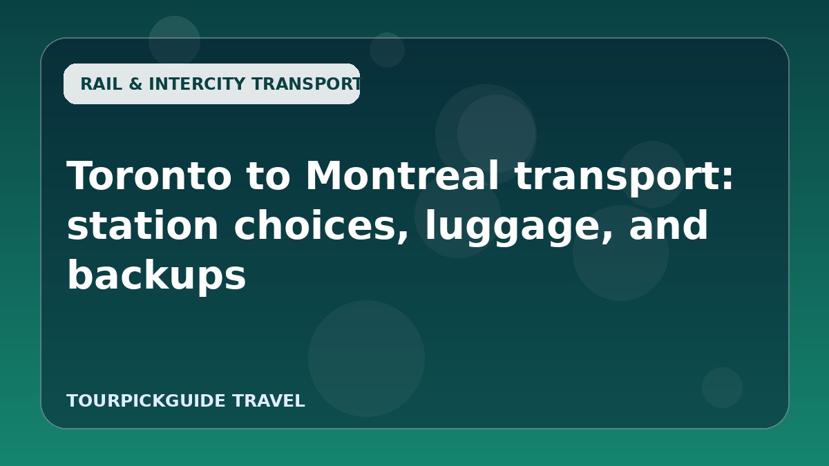 Visual guide for Toronto to Montreal transport: station choices, luggage, and backups