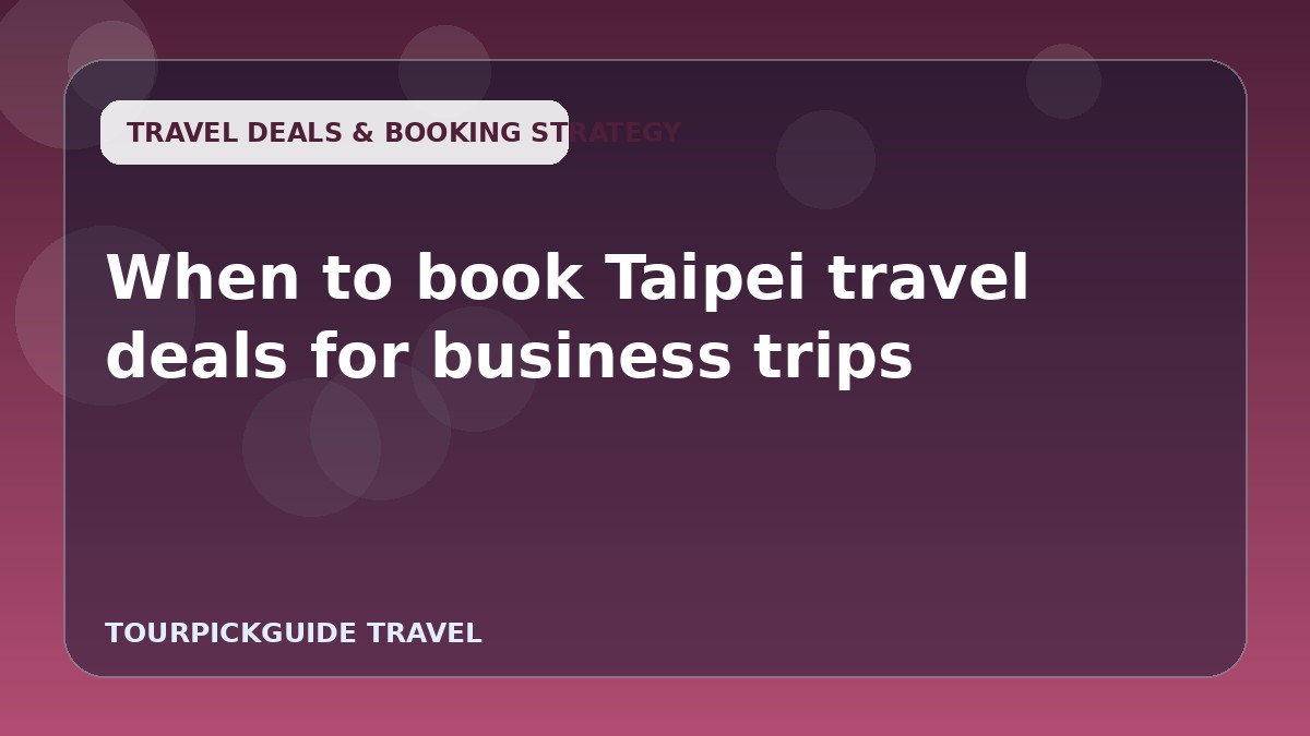When to book Taipei travel deals for business trips