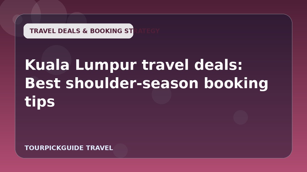 Kuala Lumpur travel deals: Best shoulder-season booking tips
