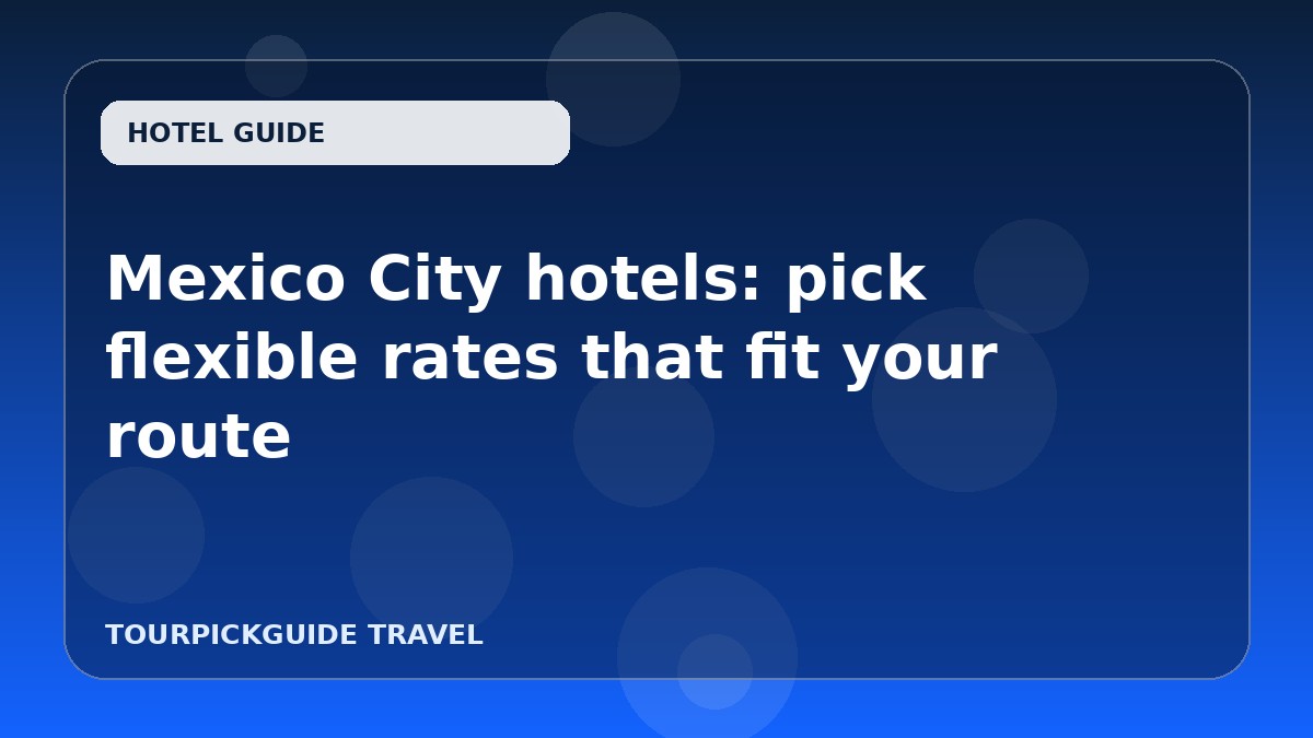 Visual guide for Mexico City hotels: pick flexible rates that fit your route